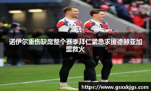 诺伊尔重伤缺席整个赛季拜仁紧急求援德赫亚加盟救火