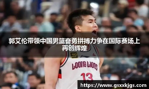 郭艾伦带领中国男篮奋勇拼搏力争在国际赛场上再创辉煌