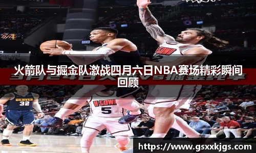 火箭队与掘金队激战四月六日NBA赛场精彩瞬间回顾