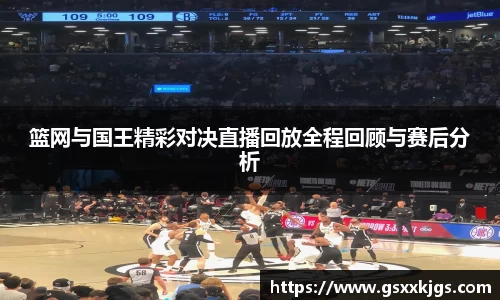 篮网与国王精彩对决直播回放全程回顾与赛后分析