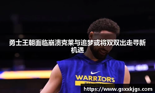 勇士王朝面临崩溃克莱与追梦或将双双出走寻新机遇