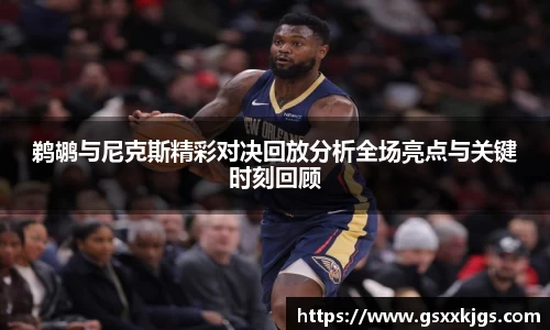 鹈鹕与尼克斯精彩对决回放分析全场亮点与关键时刻回顾