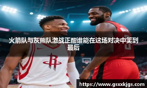 火箭队与灰熊队激战正酣谁能在这场对决中笑到最后