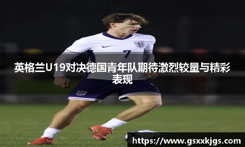 英格兰U19对决德国青年队期待激烈较量与精彩表现
