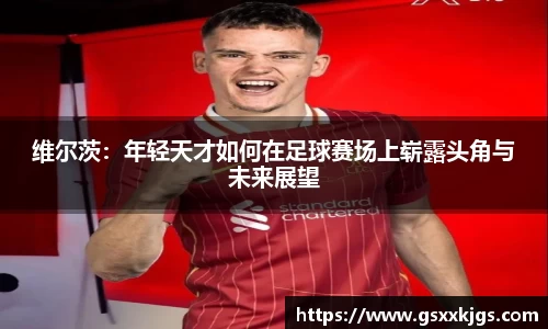 维尔茨：年轻天才如何在足球赛场上崭露头角与未来展望