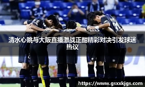 清水心跳与大阪直播激战正酣精彩对决引发球迷热议